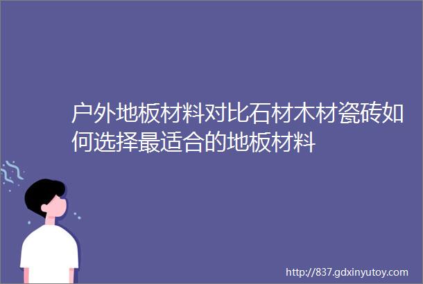 户外地板材料对比石材木材瓷砖如何选择最适合的地板材料