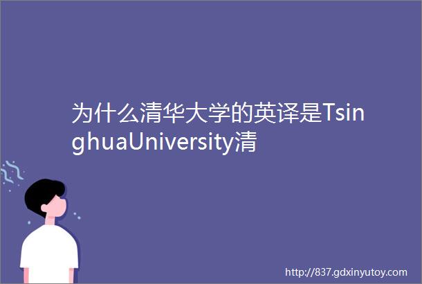 为什么清华大学的英译是TsinghuaUniversity清华映像