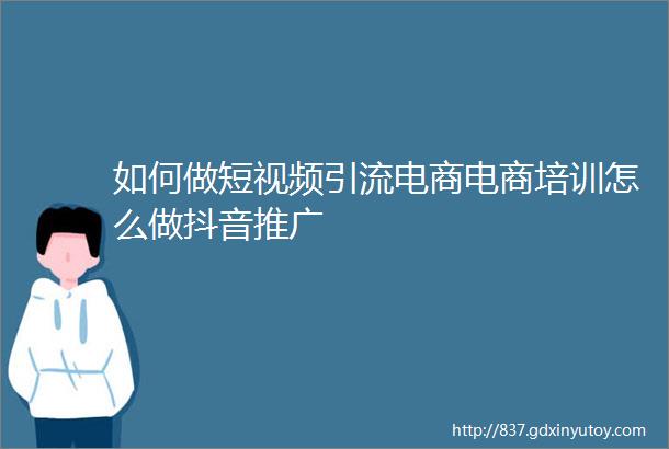 如何做短视频引流电商电商培训怎么做抖音推广